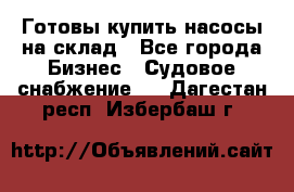 Готовы купить насосы на склад - Все города Бизнес » Судовое снабжение   . Дагестан респ.,Избербаш г.
